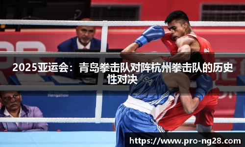 2025亚运会:青岛拳击队对阵杭州拳击队的历史性对决