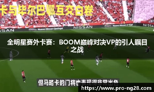 全明星赛外卡赛：BOOM巅峰对决VP的引人瞩目之战