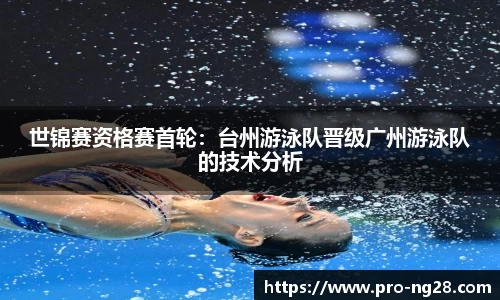 世锦赛资格赛首轮:台州游泳队晋级广州游泳队的技术分析