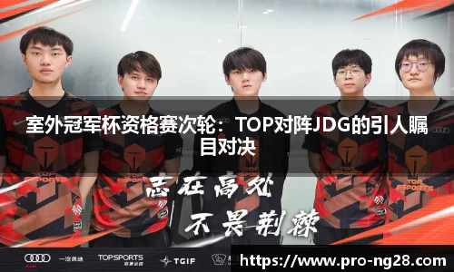 室外冠军杯资格赛次轮：TOP对阵JDG的引人瞩目对决