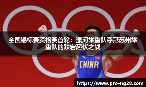 全国锦标赛资格赛首轮:漯河举重队夺冠苏州举重队的跌宕起伏之战