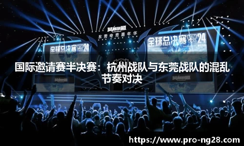 国际邀请赛半决赛:杭州战队与东莞战队的混乱节奏对决