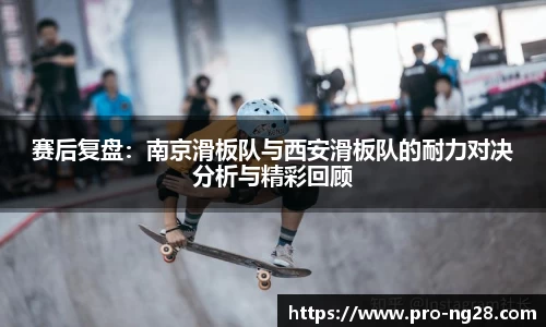 赛后复盘:南京滑板队与西安滑板队的耐力对决分析与精彩回顾