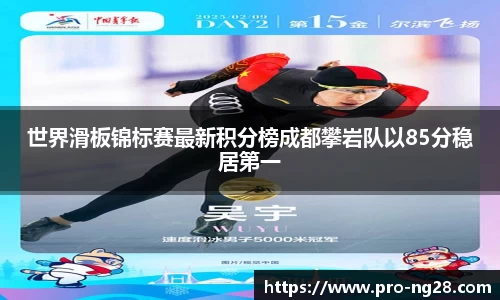 世界滑板锦标赛最新积分榜成都攀岩队以85分稳居第一