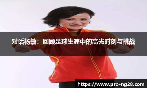 对话杨敏:回顾足球生涯中的高光时刻与挑战